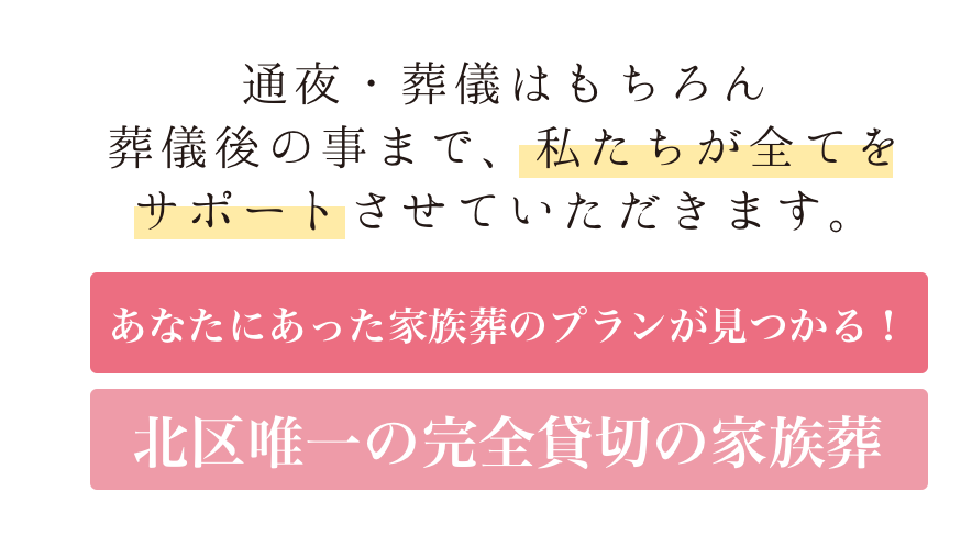 通夜・葬儀はもちろん葬儀後の事まで、私たちが全てをサポートさせていただきます。